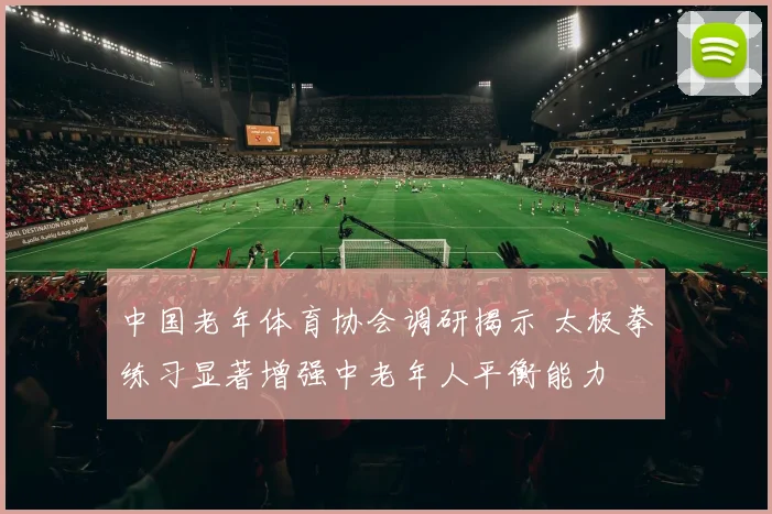 中国老年体育协会调研揭示 太极拳练习显著增强中老年人平衡能力