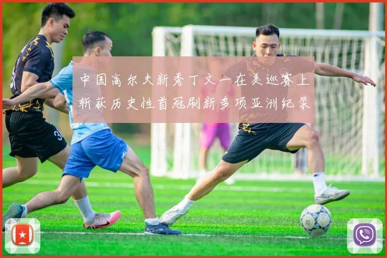 中国高尔夫新秀丁文一在美巡赛上斩获历史性首冠刷新多项亚洲纪录震撼世界
