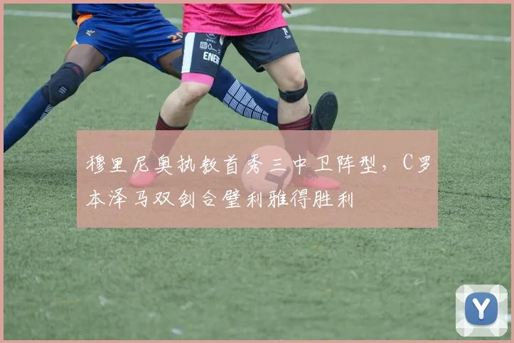 穆里尼奥执教首秀三中卫阵型，C罗本泽马双剑合璧利雅得胜利